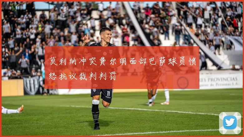 莫利纳冲突费尔明面部巴萨球员愤怒抗议裁判判罚
