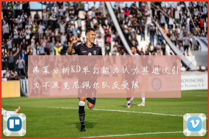弗莱分析KD单打能力认为其进攻引力不及克尼佩尔队友受限