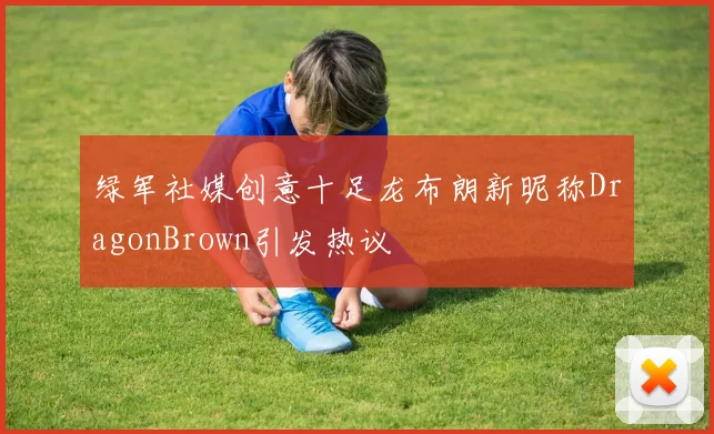 绿军社媒创意十足龙布朗新昵称DragonBrown引发热议