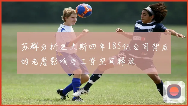 苏群分析里夫斯四年185亿合同背后的老詹影响与工资空间释放
