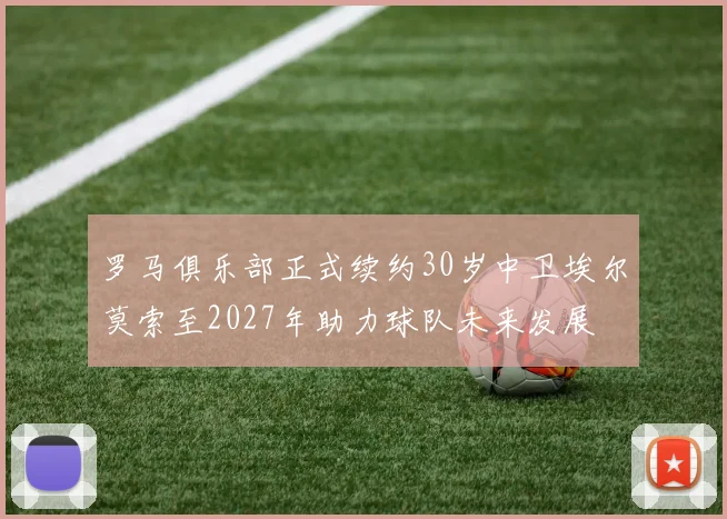 罗马俱乐部正式续约30岁中卫埃尔莫索至2027年助力球队未来发展