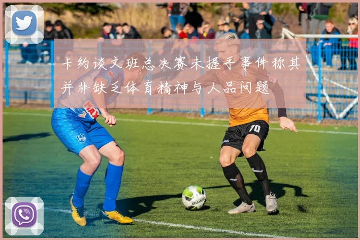 卡约谈文班总决赛未握手事件称其并非缺乏体育精神与人品问题