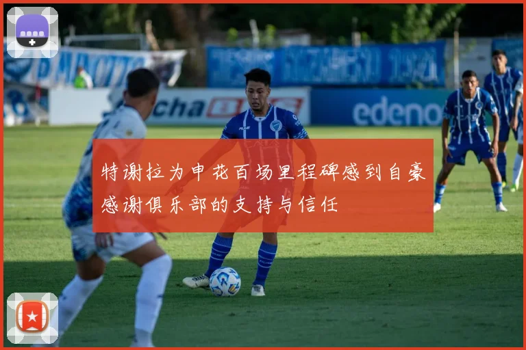 特谢拉为申花百场里程碑感到自豪感谢俱乐部的支持与信任