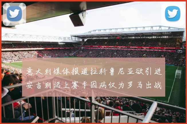 意大利媒体报道拉科鲁尼亚欲引进安吉利诺上赛季因病仅为罗马出战9场