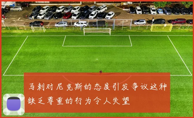 马刺对尼克斯的态度引发争议这种缺乏尊重的行为令人失望
