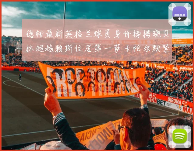 德转最新英格兰球员身价榜揭晓贝林超越赖斯位居第一萨卡帕尔默紧随其后