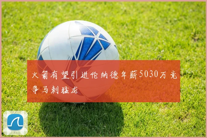 火箭有望引进伦纳德年薪5030万竞争马刺猛龙