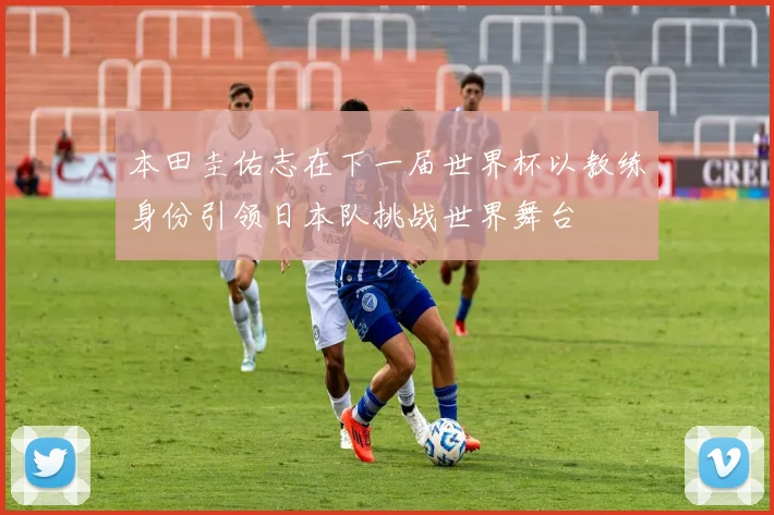 本田圭佑志在下一届世界杯以教练身份引领日本队挑战世界舞台